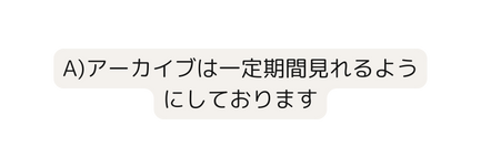 A アーカイブは一定期間見れるようにしております